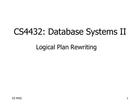 CS 44321 CS4432: Database Systems II Logical Plan Rewriting.