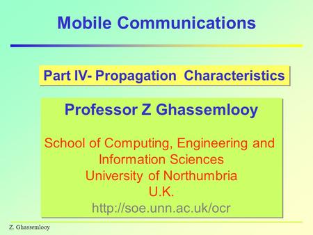Z. Ghassemlooy Mobile Communications Part IV- Propagation Characteristics Professor Z Ghassemlooy School of Computing, Engineering and Information Sciences.