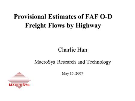 Provisional Estimates of FAF O-D Freight Flows by Highway Charlie Han MacroSys Research and Technology May 15, 2007.