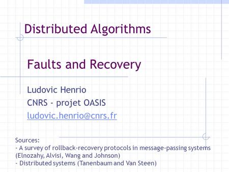 Faults and Recovery Ludovic Henrio CNRS - projet OASIS Sources: - A survey of rollback-recovery protocols in message-passing systems.