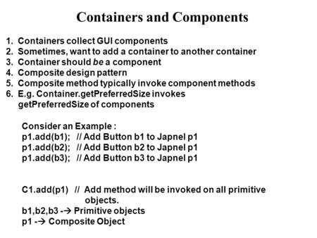 Containers and Components 1.Containers collect GUI components 2.Sometimes, want to add a container to another container 3.Container should be a component.