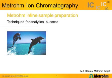 Ic_sampl_prep_26062003_e.ppt 1 IC Metrohm inline sample preparation Techniques for analytical success Metrohm Ion Chromatography Bart Cleeren, Metrohm.