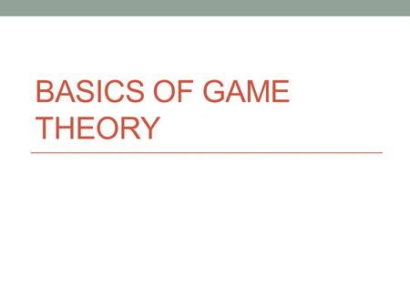 BASICS OF GAME THEORY. Recap Decision Theory vs. Game Theory Rationality Completeness Transitivity What’s in a game? Players Actions Outcomes Preferences.