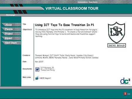 VIRTUAL CLASSROOM TOUR Documents Web Links Innovative Teachers Date Title Creator/s Homepage Objective/s Using ICT Toys To Ease Transition In P1 To introduce.
