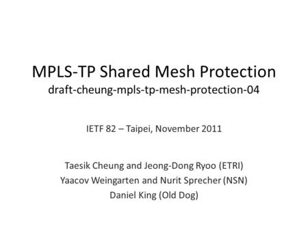 MPLS-TP Shared Mesh Protection draft-cheung-mpls-tp-mesh-protection-04 IETF 82 – Taipei, November 2011 Taesik Cheung and Jeong-Dong Ryoo (ETRI) Yaacov.