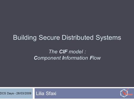 Building Secure Distributed Systems The CIF model : Component Information Flow Lilia Sfaxi DCS Days - 26/03/2009.