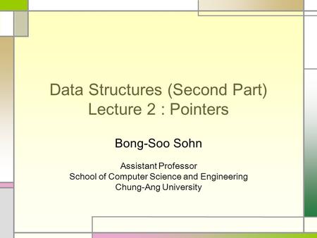 Data Structures (Second Part) Lecture 2 : Pointers Bong-Soo Sohn Assistant Professor School of Computer Science and Engineering Chung-Ang University.
