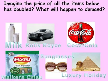 Imagine the price of all the items below has doubled? What will happen to demand?