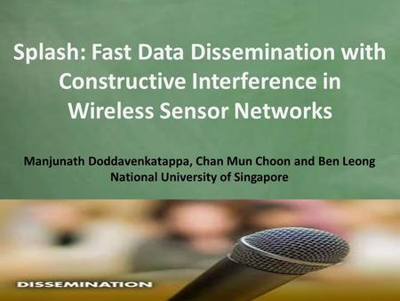 Manjunath Doddavenkatappa, Chan Mun Choon and Ben Leong National University of Singapore Splash: Fast Data Dissemination with Constructive Interference.