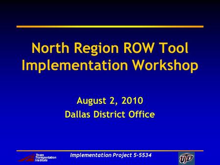 Implementation Project 5-5534 North Region ROW Tool Implementation Workshop August 2, 2010 Dallas District Office.