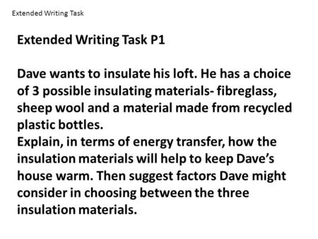 Extended Writing Task P1 Dave wants to insulate his loft. He has a choice of 3 possible insulating materials- fibreglass, sheep wool and a material made.