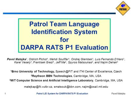 1 Patrol LID System for DARPA RATS P1 Evaluation Pavel Matejka Patrol Team Language Identification System for DARPA RATS P1 Evaluation Pavel Matejka 1,