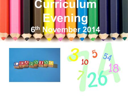 Curriculum Evening 6 th November 2014. Welcome Literacy Numeracy Interdisciplinary Learning Learning and Teaching Busy Finish.