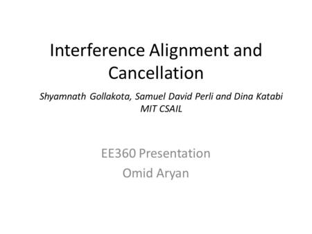 Interference Alignment and Cancellation EE360 Presentation Omid Aryan Shyamnath Gollakota, Samuel David Perli and Dina Katabi MIT CSAIL.