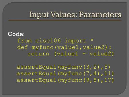 Code: from cisc106 import * def myfunc(value1,value2): return (value1 + value2) assertEqual(myfunc(3,2),5) assertEqual(myfunc(7,4),11) assertEqual(myfunc(9,8),17)