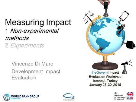 #ieGovern Impact Evaluation Workshop Istanbul, Turkey January 27-30, 2015 Measuring Impact 1 Non-experimental methods 2 Experiments Vincenzo Di Maro Development.