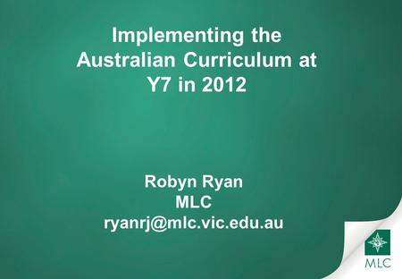 Implementing the Australian Curriculum at Y7 in 2012 Robyn Ryan MLC