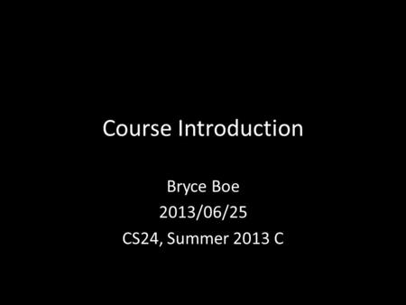 Course Introduction Bryce Boe 2013/06/25 CS24, Summer 2013 C.