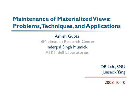 Maintenance of Materialized Views: Problems, Techniques, and Applications Ashish Gupta IBM almaden Research Center Inderpal Singh Mumick AT&T Bell Laboratories.