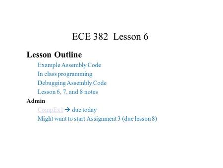 ECE 382 Lesson 6 Lesson Outline Example Assembly Code In class programming Debugging Assembly Code Lesson 6, 7, and 8 notes Admin CompEx1CompEx1  due.