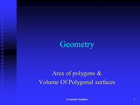 Computer Graphics1 Geometry Area of polygons & Volume Of Polygonal surfaces.