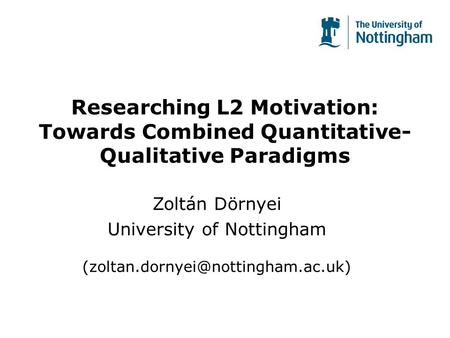Researching L2 Motivation: Towards Combined Quantitative- Qualitative Paradigms Zoltán Dörnyei University of Nottingham