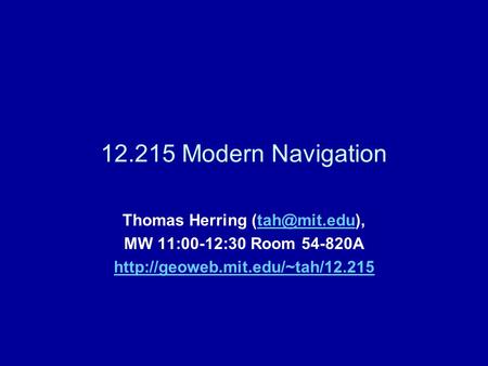12.215 Modern Navigation Thomas Herring MW 11:00-12:30 Room 54-820A
