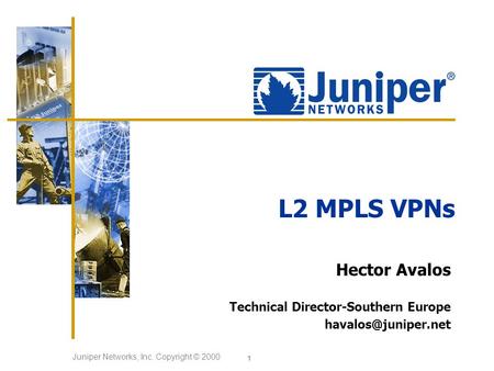 Juniper Networks, Inc. Copyright © 2000 1 L2 MPLS VPNs Hector Avalos Technical Director-Southern Europe