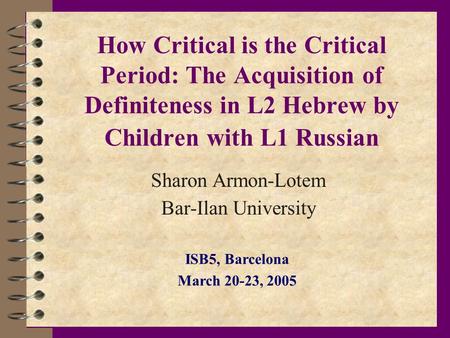 How Critical is the Critical Period: The Acquisition of Definiteness in L2 Hebrew by Children with L1 Russian Sharon Armon-Lotem Bar-Ilan University ISB5,