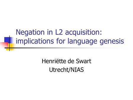 Negation in L2 acquisition: implications for language genesis Henriëtte de Swart Utrecht/NIAS.