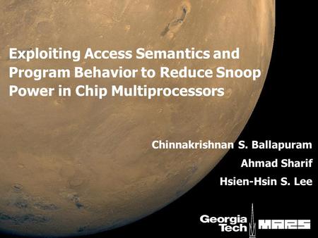 Exploiting Access Semantics and Program Behavior to Reduce Snoop Power in Chip Multiprocessors Chinnakrishnan S. Ballapuram Ahmad Sharif Hsien-Hsin S.