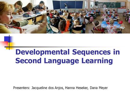 Developmental Sequences in Second Language Learning Presenters: Jacqueline dos Anjos, Hanna Heseker, Dana Meyer.