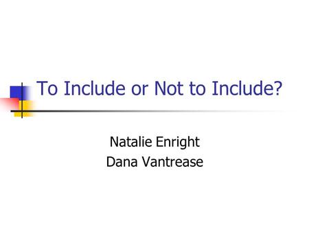 To Include or Not to Include? Natalie Enright Dana Vantrease.