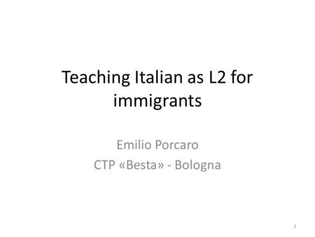 Teaching Italian as L2 for immigrants Emilio Porcaro CTP «Besta» - Bologna 1.