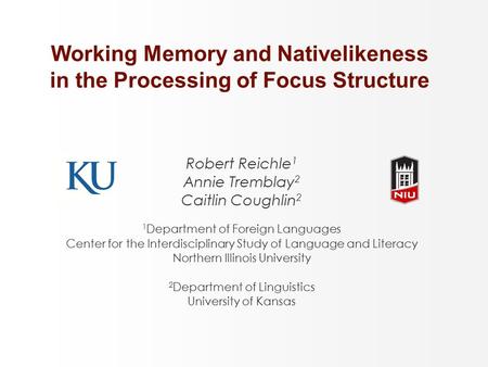 Working Memory and Nativelikeness in the Processing of Focus Structure Robert Reichle 1 Annie Tremblay 2 Caitlin Coughlin 2 1 Department of Foreign Languages.