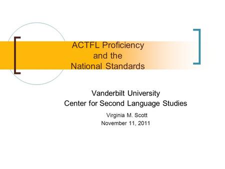 Vanderbilt University Center for Second Language Studies Virginia M. Scott November 11, 2011 ACTFL Proficiency and the National Standards.