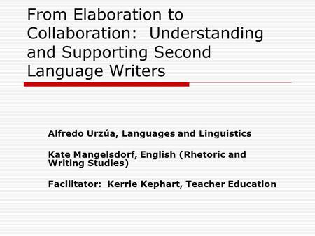 From Elaboration to Collaboration: Understanding and Supporting Second Language Writers Alfredo Urzúa, Languages and Linguistics Kate Mangelsdorf, English.