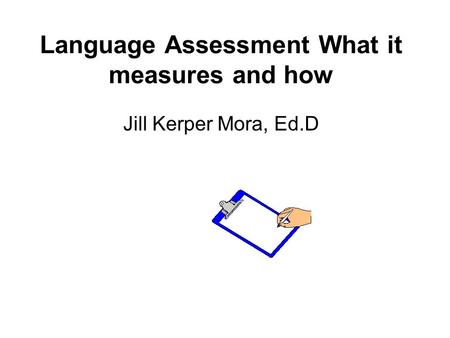 Language Assessment What it measures and how Jill Kerper Mora, Ed.D.