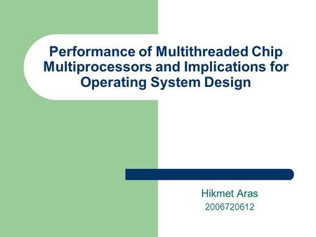 Performance of Multithreaded Chip Multiprocessors and Implications for Operating System Design Hikmet Aras 2006720612.
