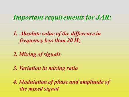 Important requirements for JAR: 1.Absolute value of the difference in frequency less than 20 Hz 2. Mixing of signals 3. Variation in mixing ratio 4. Modulation.