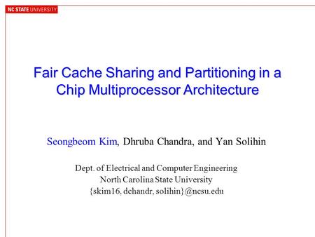 Fair Cache Sharing and Partitioning in a Chip Multiprocessor Architecture Seongbeom Kim, Dhruba Chandra, and Yan Solihin Dept. of Electrical and Computer.