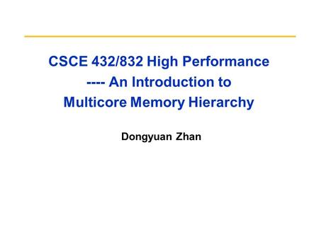 CSCE 432/832 High Performance ---- An Introduction to Multicore Memory Hierarchy Dongyuan Zhan CS252 S05.