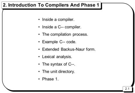 2.1 2. Introduction To Compilers And Phase 1 Inside a compiler. Inside a C-- compiler. The compilation process. Example C-- code. Extended Backus-Naur.