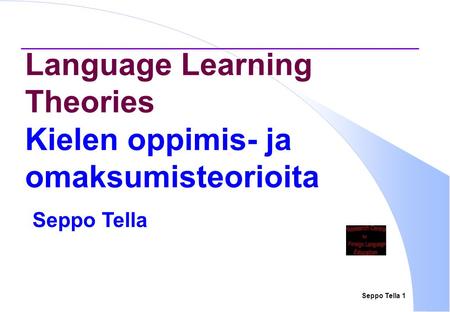 Seppo Tella 1 Language Learning Theories Kielen oppimis- ja omaksumisteorioita Seppo Tella.