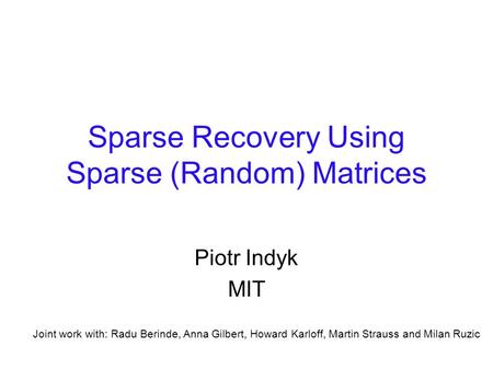 Sparse Recovery Using Sparse (Random) Matrices Piotr Indyk MIT Joint work with: Radu Berinde, Anna Gilbert, Howard Karloff, Martin Strauss and Milan Ruzic.