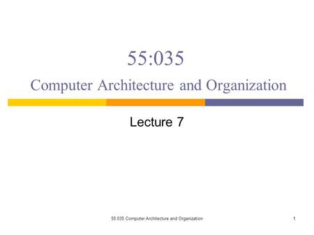 55:035 Computer Architecture and Organization Lecture 7 155:035 Computer Architecture and Organization.