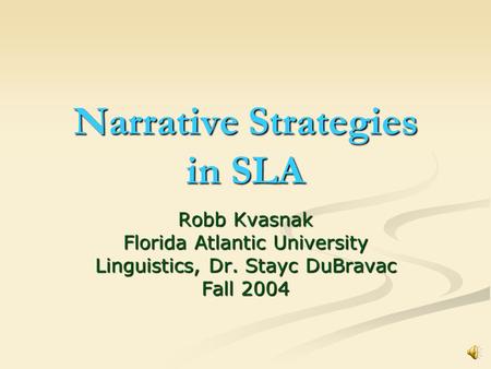 Narrative Strategies in SLA Robb Kvasnak Florida Atlantic University Linguistics, Dr. Stayc DuBravac Fall 2004.