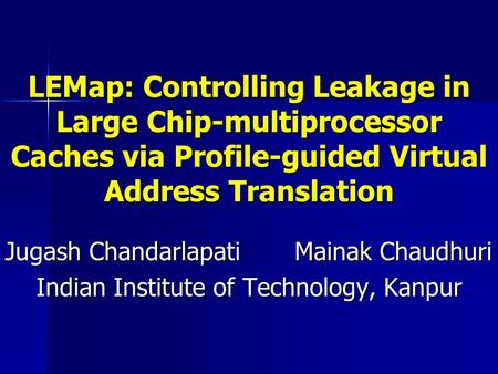 LEMap: Controlling Leakage in Large Chip-multiprocessor Caches via Profile-guided Virtual Address Translation Jugash Chandarlapati Mainak Chaudhuri Indian.