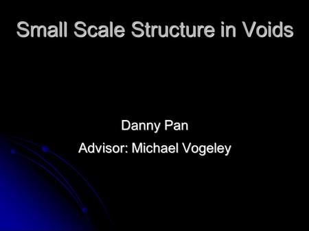 Small Scale Structure in Voids Danny Pan Advisor: Michael Vogeley.