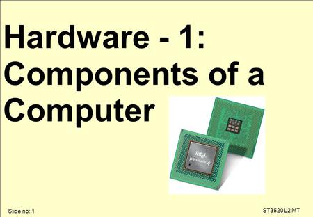 Slide no: 1 ST3520 L2 MT Hardware - 1: Components of a Computer.